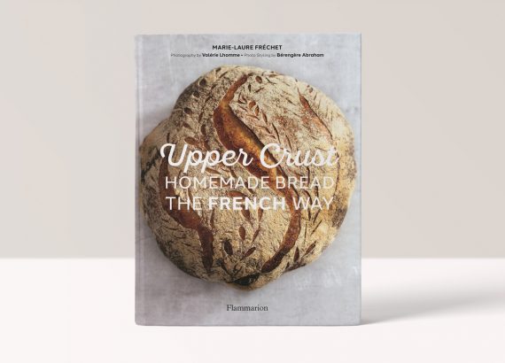 UPPER CRUST: HOMEMADE BREAD THE FRENCH WAY - MARIE-LAURE FRÉCHET, PHOTOGRAPHY BY VALÉRIE LHOMME