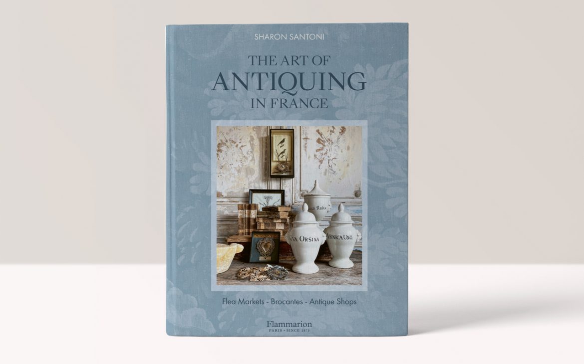 The Art of Antiquing in France: Flea Markets - Brocantes - Antique Shops - Sharon Santoni, Photographs by Joanna Maclennan and Franck Schmitt